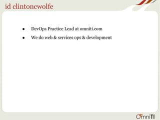 id clintoncwolfe
• DevOps Practice Lead at omniti.com
• We do web & services ops & development
 