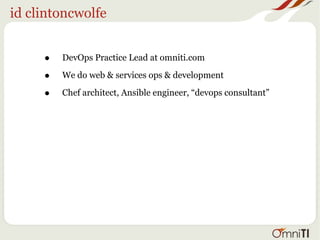 id clintoncwolfe
• DevOps Practice Lead at omniti.com
• We do web & services ops & development
• Chef architect, Ansible engineer, “devops consultant”
 