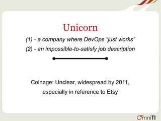 Unicorn
(1) - a company where DevOps “just works”
(2) - an impossible-to-satisfy job description
Coinage: Unclear, widespread by 2011,
especially in reference to Etsy
 