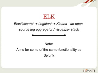 ELK
Elasticsearch + Logstash + Kibana - an open-
source log aggregator / visualizer stack
Note:
Aims for some of the same functionality as
Splunk
 