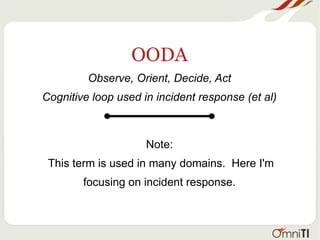 OODA
Observe, Orient, Decide, Act
Cognitive loop used in incident response (et al)
Note:
This term is used in many domains. Here I'm
focusing on incident response.
 