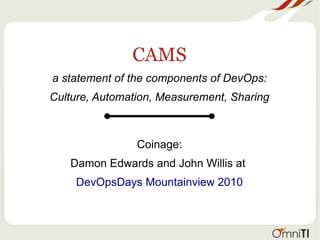 CAMS
a statement of the components of DevOps:
Culture, Automation, Measurement, Sharing
Coinage:
Damon Edwards and John Willis at
DevOpsDays Mountainview 2010
 