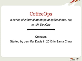 CoffeeOps
a series of informal meetups at coffeeshops, etc
to talk DevOps
Coinage:
Started by Jennifer Davis in 2013 in Santa Clara
 