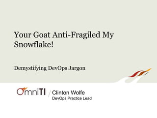 /
Your Goat Anti-Fragiled My
Snowflake!
Clinton Wolfe
DevOps Practice Lead
Demystifying DevOps Jargon
 