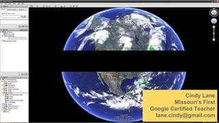 Your Google Earth Goods are ready to
take back to ANY classroom!
Cindy Lane
Missouri’s First
Google Certified Teacher
lane.cindy@gmail.com
 