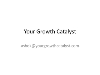 Your Growth Catalyst ashok@yourgrowthcatalyst.com 