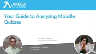 Erin Melvin - Moderator
Director of Client Engagement
Stewart Rogers - Presenter
VP, Products
Your Guide to Analyzing Moodle
Quizzes
 