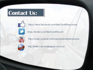 Contact Us:Contact Us:
https://www.facebook.com/BadCreditResources
https://twitter.com/BadCreditExpert
https://www.youtube.com/user/badcreditresources
http://www.badcreditresources.com/
 