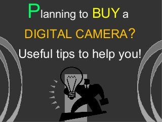 Planning to BUY a
DIGITAL CAMERA?
Useful tips to help you!
 