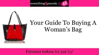 Your Guide To Buying A 
Woman’s Bag 
 