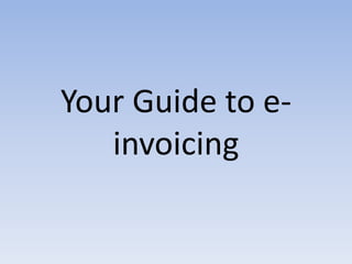 Your Guide to e-
invoicing
 