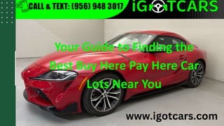 Your Guide to Finding the
Best Buy Here Pay Here Car
Lots Near You
www.igotcars.com
 