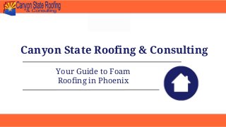 Canyon State Roofing & Consulting
Your Guide to Foam
Roofing in Phoenix
 