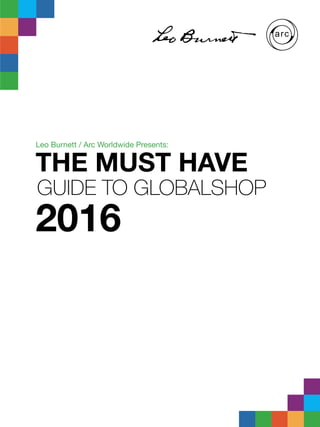 THE MUST HAVE
GUIDE TO GLOBALSHOP
2016
Leo Burnett / Arc Worldwide Presents:
 