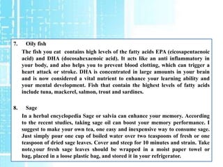 7.     Oily fish
     The fish you eat contains high levels of the fatty acids EPA (eicosapentaenoic
     acid) and DHA (d...
