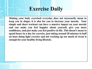 Exercise Daily
Making your body exercised everyday does not necessarily mean to
keep you in shape; it is also for you to i...