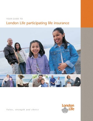 Your guide to

London Life participating life insurance




Va l u e , s t r e n g t h a n d c h o i c e
 