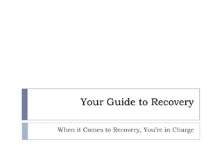 Your Guide to Recovery
When it Comes to Recovery, You’re in Charge
 