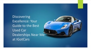 Discovering
Excellence: Your
Guide to the Best
Used Car
Dealerships Near Me
at IGotCars
 