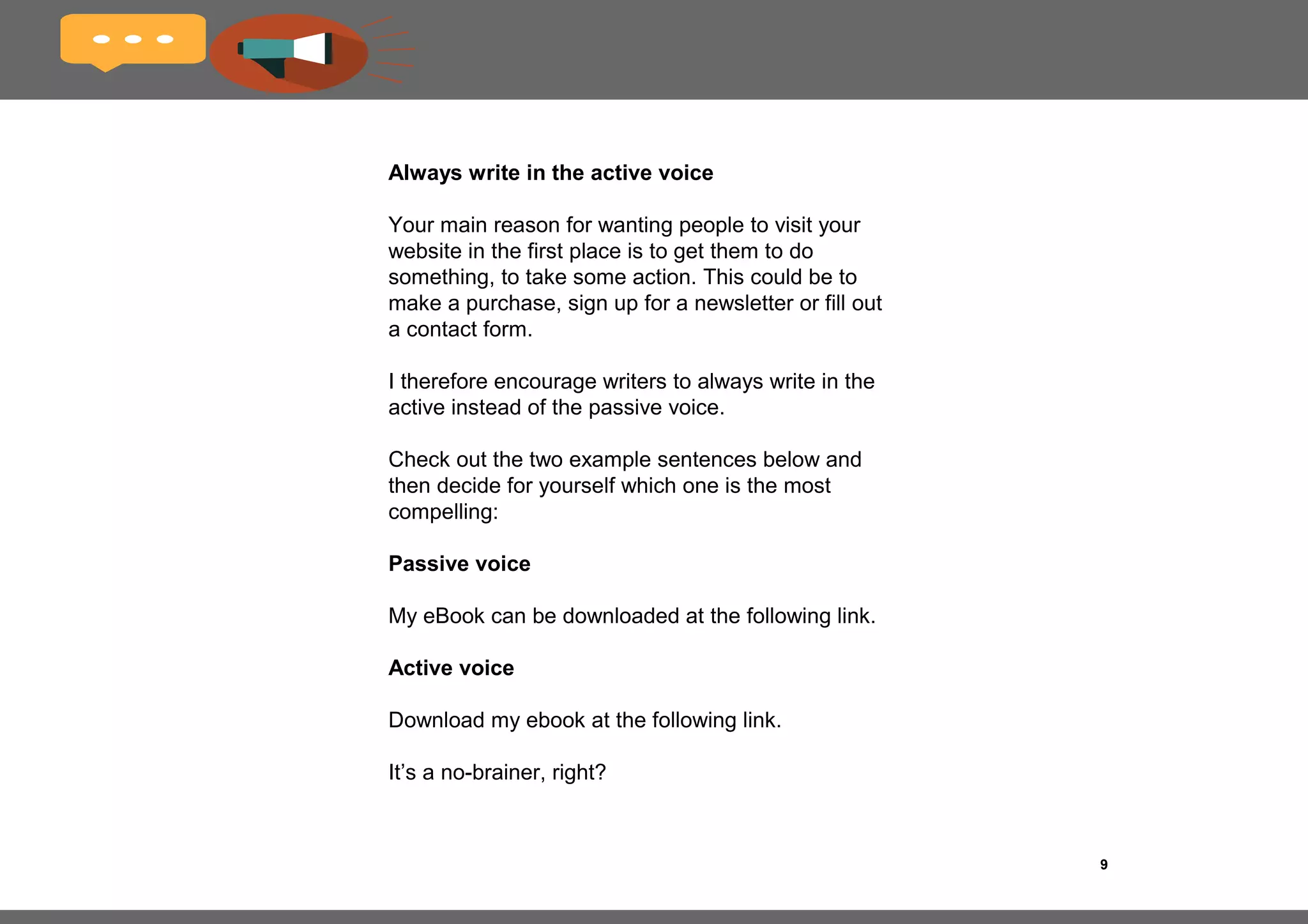 9
Ensure easy readability
Online copy needs to be a lot more concise
and easier to read than traditional copy. As 
I’ve mentioned before, readers in online 
environments want to be able to quickly scan 
the page to find what they’re looking for. 
The Flesch-Kincaid reading scale analyzes 
English text to determine its readability and is 
included in Yoast’s Free Content Analysis Tool.
If you don’t know Yoast, I strongly suggest 
checking it out as it provides an excellent 
indication – and gratis feedback – regarding the 
suitability of your content for online syndication.
 
