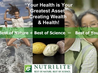 “Your Health is Your
             Greatest Asset”
             Creating Wealth
                & Health!

Best of Nature + Best of Science ＝ Best of You
 