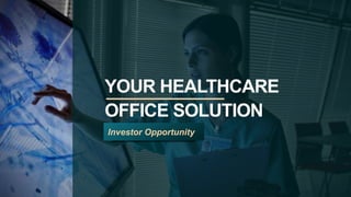 YOUR HEALTHCARE
OFFICE SOLUTION
Investor Opportunity
 