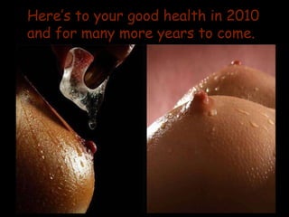 Here’s to your good health in 2010 and for many more years to come.  