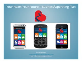 Your Heart Your Future – Business/Operating Plan




                           Claudiu Militaru
               consulting@dilemma‐management.com
                 2012 © dilemma‐management.com
 