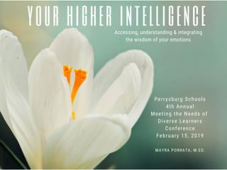 your higher intelligenceAccessing, understanding & integrating
the wisdom of your emotions
MAYRA PORRATA, M.ED.
Perrysburg Schools
4th Annual
Meeting the Needs of 
Diverse Learners
Conference
February 15, 2019
 