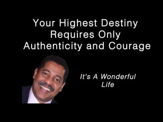 It's A Wonderful
Life
Your Highest Destiny
Requires Only
Authenticity and Courage
 