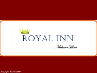 ROYAL INN
                                  …..Welcome Home




Copy rights Royal Inn 2007
 