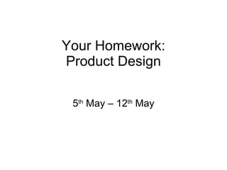 Your Homework: Product Design 5 th  May – 12 th  May 