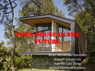 YOUR HOUSE IN THE
FUTURE
Brian Hernández González
Gianelli García Luis
Jennifer Luis Dóniz
Amaya Eizmendi Ramírez
 