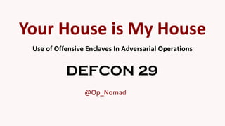 Use of Offensive Enclaves In Adversarial Operations
DEFCON 29
@Op_Nomad
Your House is My House
 
