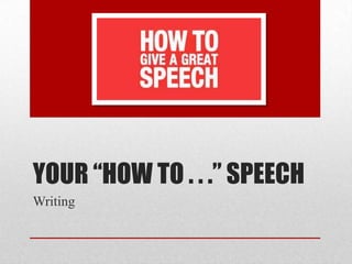 YOUR “HOW TO . . .” SPEECH
Writing
 
