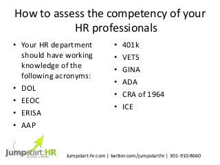 How to assess the competency of your
HR professionals
• Your HR department
should have working
knowledge of the
following ...