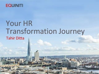 Your HR 
Transformation Journey 
Tahir Ditta 
 