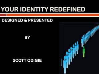 YOUR IDENTITY REDEFINED
DESIGNED & PRESENTED
BY
SCOTT ODIGIE
 