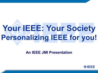 Your IEEE: Your Society
Personalizing IEEE for you!
      An IEEE JMI Presentation
 