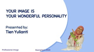 YOUR IMAGE IS
YOUR WONDERFUL PERSONALITY
Presented by:
Tien Yulianti
Daengtien’s 2020Professional Image
 