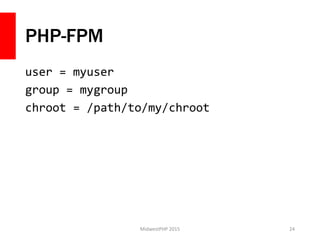 PHP-FPM
user = myuser
group = mygroup
chroot = /path/to/my/chroot
MidwestPHP 2015 24
 