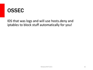 OSSEC
IDS that was logs and will use hosts.deny and
iptables to block stuff automatically for you!
MidwestPHP 2015 32
 