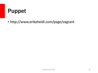 Puppet
• http://www.erikaheidi.com/page/vagrant
MidwestPHP 2015 38
 
