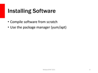 Installing Software
• Compile software from scratch
• Use the package manager (yum/apt)
MidwestPHP 2015 8
 