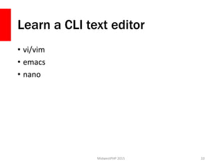 Learn a CLI text editor
• vi/vim
• emacs
• nano
MidwestPHP 2015 10
 