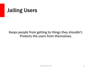 Jailing Users
Keeps people from getting to things they shouldn't.
Protects the users from themselves.
MidwestPHP 2015 13
 