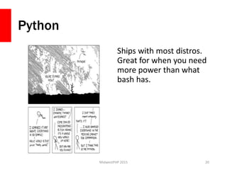 Python
Ships with most distros.
Great for when you need
more power than what
bash has.
MidwestPHP 2015 20
 