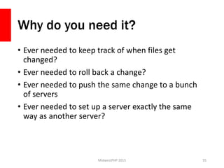 Why do you need it?
• Ever needed to keep track of when files get
changed?
• Ever needed to roll back a change?
• Ever nee...