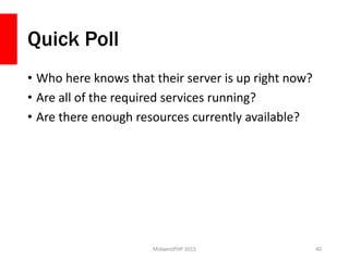 Quick Poll
• Who here knows that their server is up right now?
• Are all of the required services running?
• Are there enough resources currently available?
MidwestPHP 2015 40
 