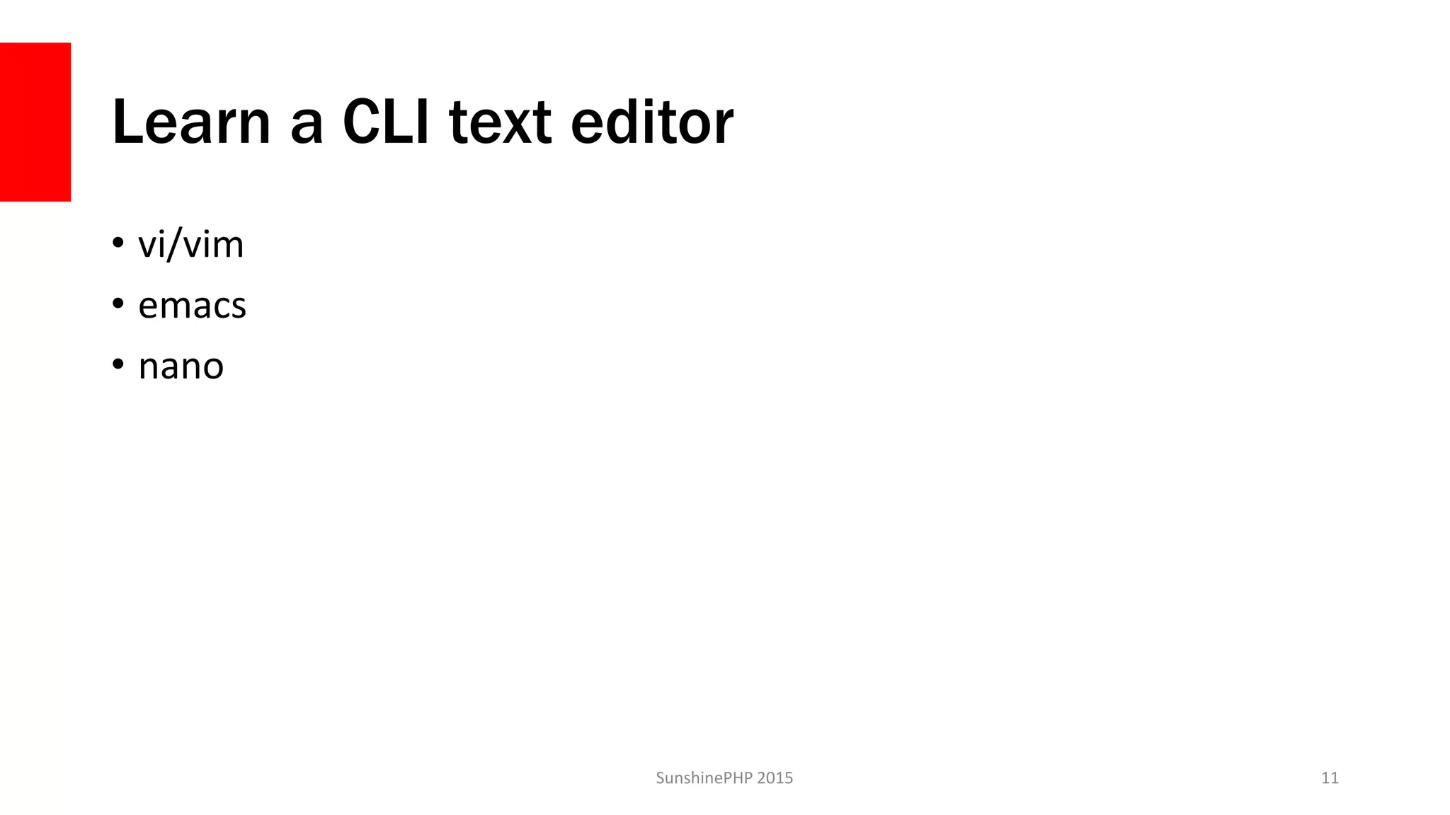 Learn a CLI text editor
• vi/vim
• emacs
• nano
SunshinePHP 2015 11
 